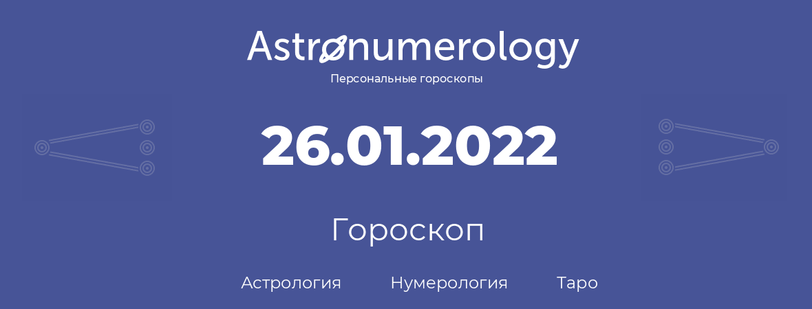 гороскоп астрологии, нумерологии и таро по дню рождения 26.01.2022 (26 января 2022, года)