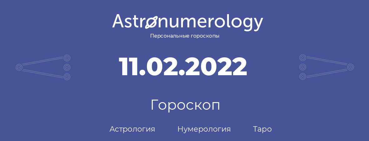 гороскоп астрологии, нумерологии и таро по дню рождения 11.02.2022 (11 февраля 2022, года)