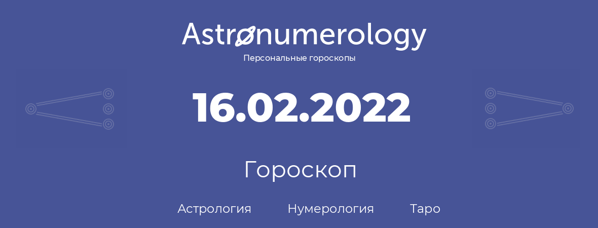 гороскоп астрологии, нумерологии и таро по дню рождения 16.02.2022 (16 февраля 2022, года)