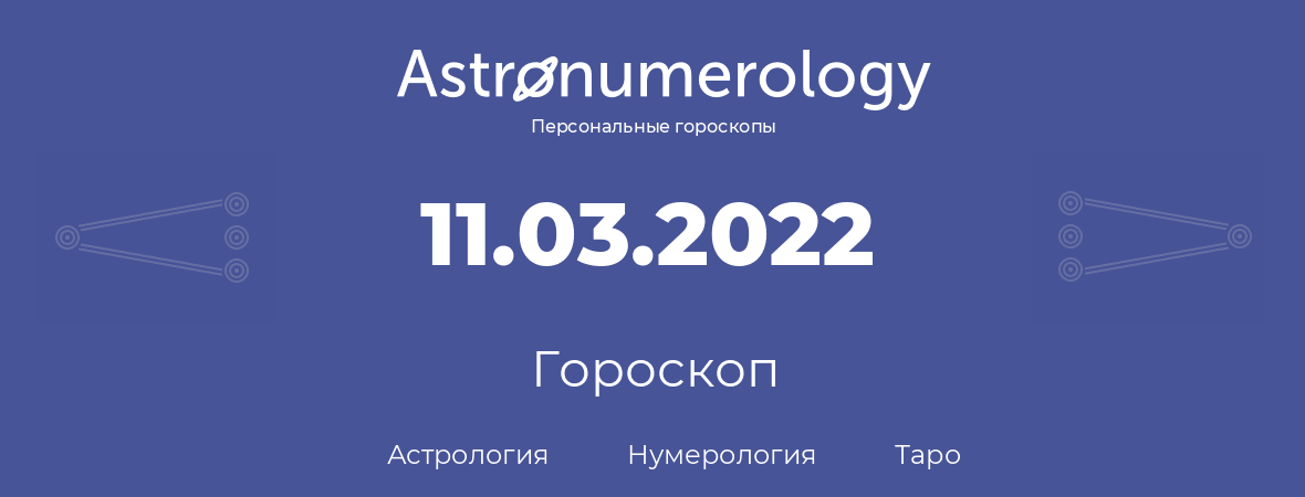гороскоп астрологии, нумерологии и таро по дню рождения 11.03.2022 (11 марта 2022, года)