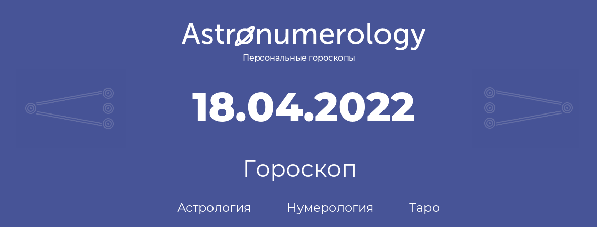 гороскоп астрологии, нумерологии и таро по дню рождения 18.04.2022 (18 апреля 2022, года)