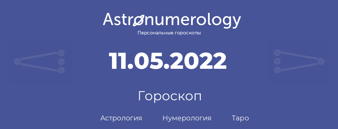 гороскоп астрологии, нумерологии и таро по дню рождения 11.05.2022 (11 мая 2022, года)