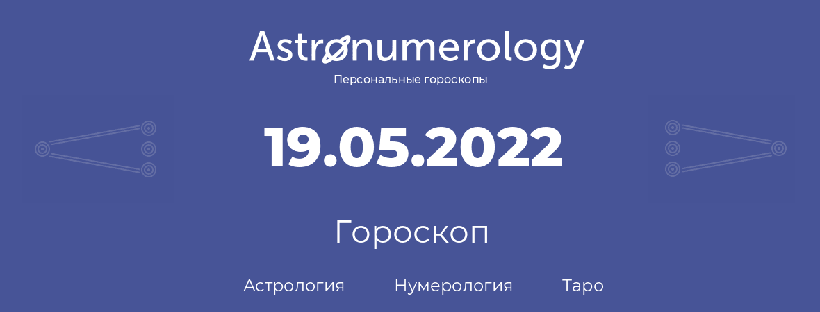 гороскоп астрологии, нумерологии и таро по дню рождения 19.05.2022 (19 мая 2022, года)