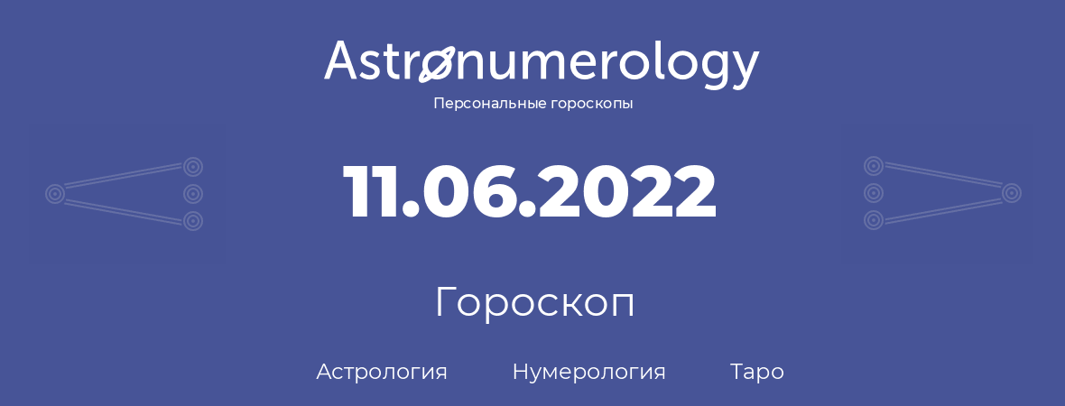 гороскоп астрологии, нумерологии и таро по дню рождения 11.06.2022 (11 июня 2022, года)