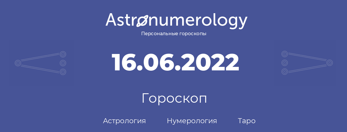 гороскоп астрологии, нумерологии и таро по дню рождения 16.06.2022 (16 июня 2022, года)