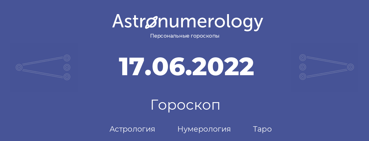 гороскоп астрологии, нумерологии и таро по дню рождения 17.06.2022 (17 июня 2022, года)