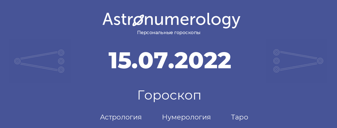 гороскоп астрологии, нумерологии и таро по дню рождения 15.07.2022 (15 июля 2022, года)