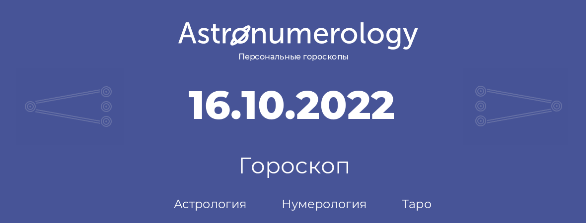 гороскоп астрологии, нумерологии и таро по дню рождения 16.10.2022 (16 октября 2022, года)