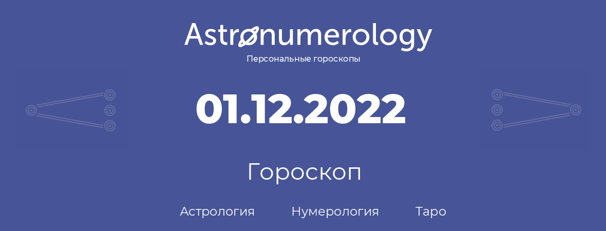 гороскоп астрологии, нумерологии и таро по дню рождения 01.12.2022 (01 декабря 2022, года)