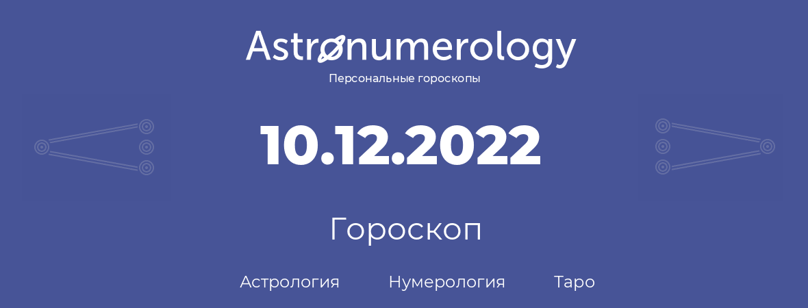 гороскоп астрологии, нумерологии и таро по дню рождения 10.12.2022 (10 декабря 2022, года)