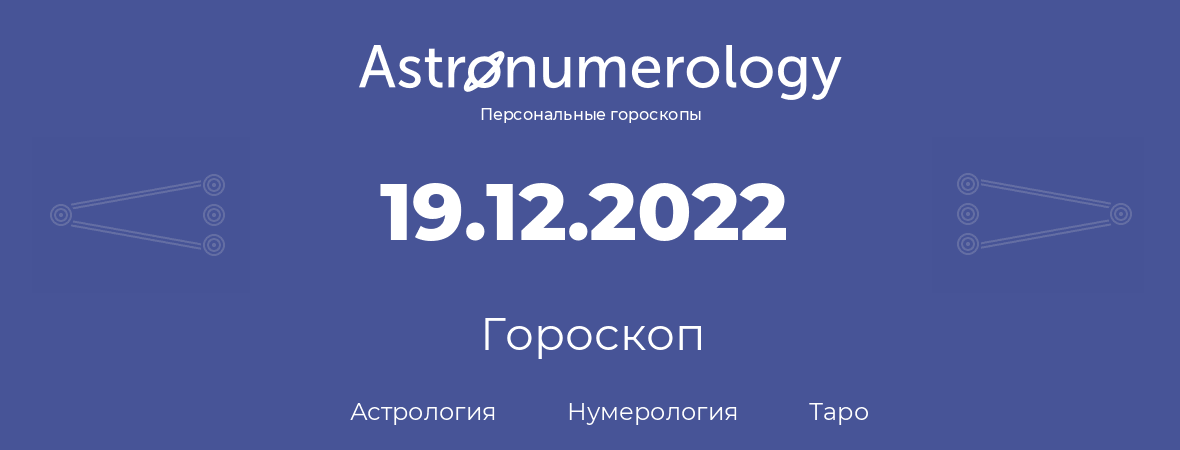 гороскоп астрологии, нумерологии и таро по дню рождения 19.12.2022 (19 декабря 2022, года)