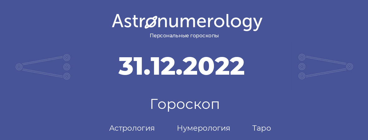 гороскоп астрологии, нумерологии и таро по дню рождения 31.12.2022 (31 декабря 2022, года)