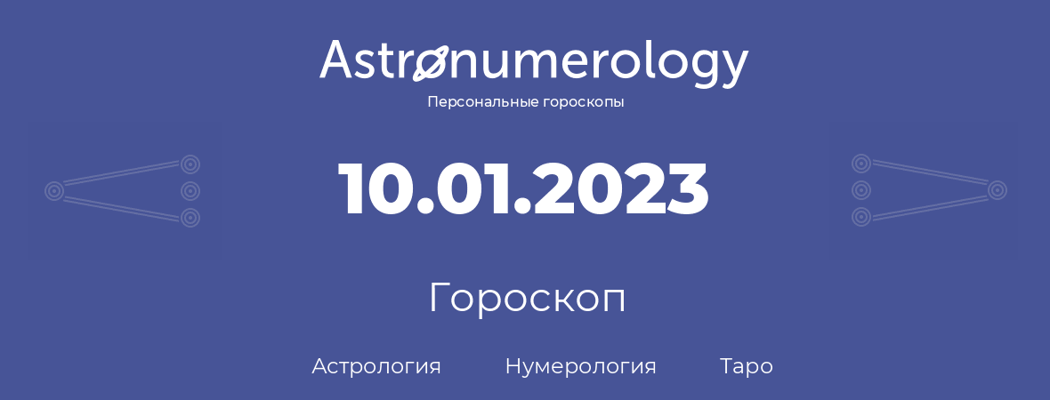 гороскоп астрологии, нумерологии и таро по дню рождения 10.01.2023 (10 января 2023, года)