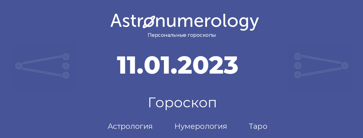 гороскоп астрологии, нумерологии и таро по дню рождения 11.01.2023 (11 января 2023, года)