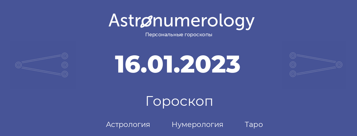 гороскоп астрологии, нумерологии и таро по дню рождения 16.01.2023 (16 января 2023, года)