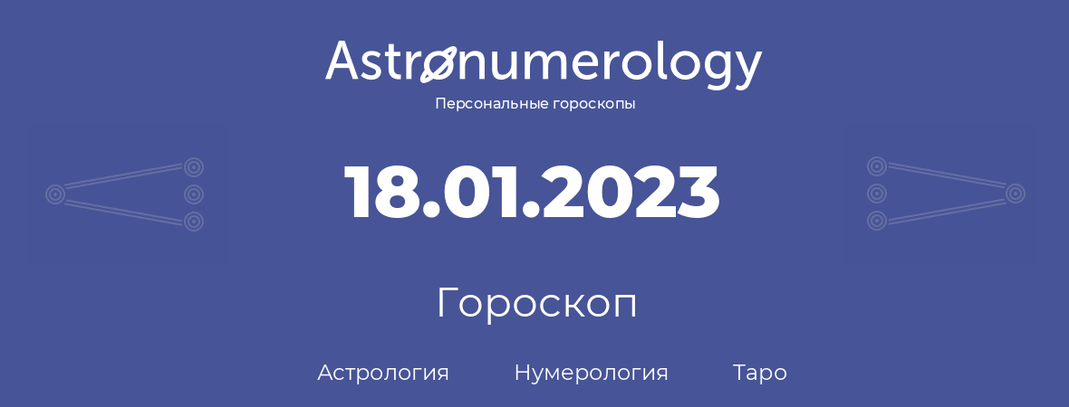 гороскоп астрологии, нумерологии и таро по дню рождения 18.01.2023 (18 января 2023, года)