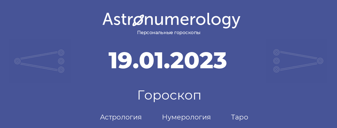 гороскоп астрологии, нумерологии и таро по дню рождения 19.01.2023 (19 января 2023, года)