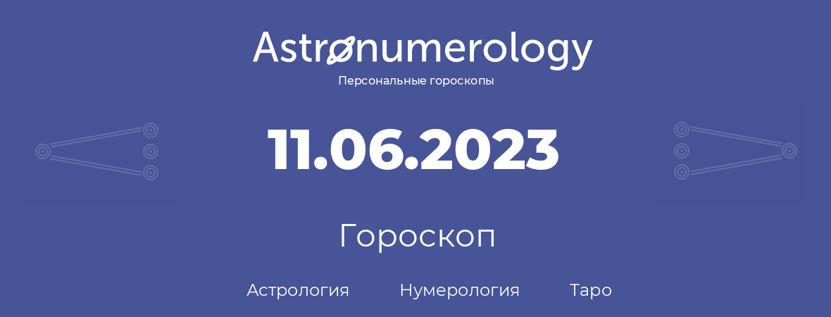 гороскоп астрологии, нумерологии и таро по дню рождения 11.06.2023 (11 июня 2023, года)