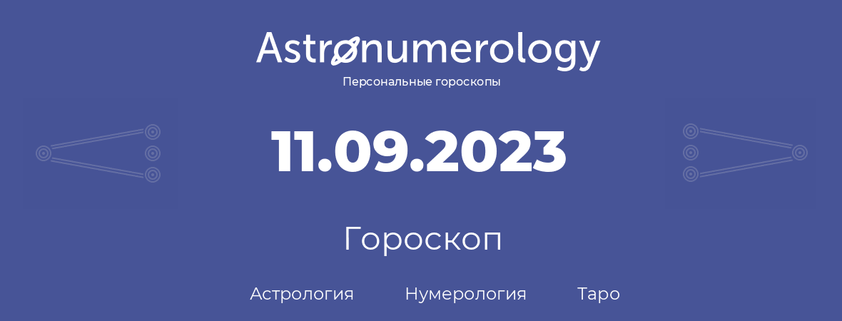гороскоп астрологии, нумерологии и таро по дню рождения 11.09.2023 (11 сентября 2023, года)