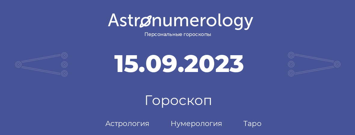 гороскоп астрологии, нумерологии и таро по дню рождения 15.09.2023 (15 сентября 2023, года)