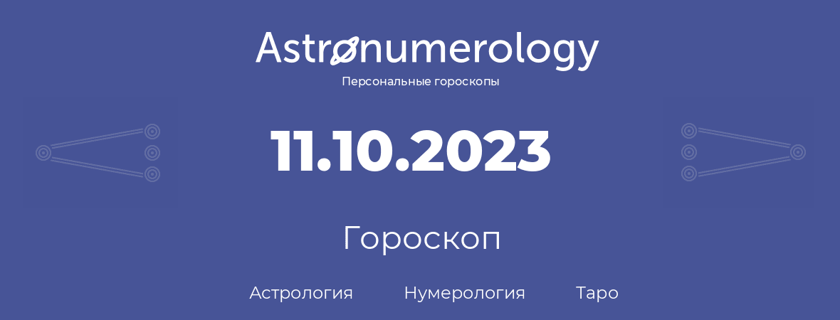 гороскоп астрологии, нумерологии и таро по дню рождения 11.10.2023 (11 октября 2023, года)