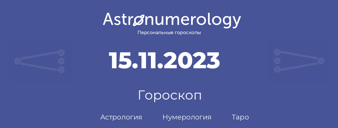 гороскоп астрологии, нумерологии и таро по дню рождения 15.11.2023 (15 ноября 2023, года)