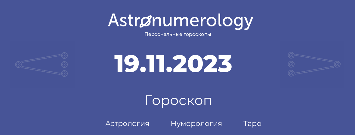 гороскоп астрологии, нумерологии и таро по дню рождения 19.11.2023 (19 ноября 2023, года)