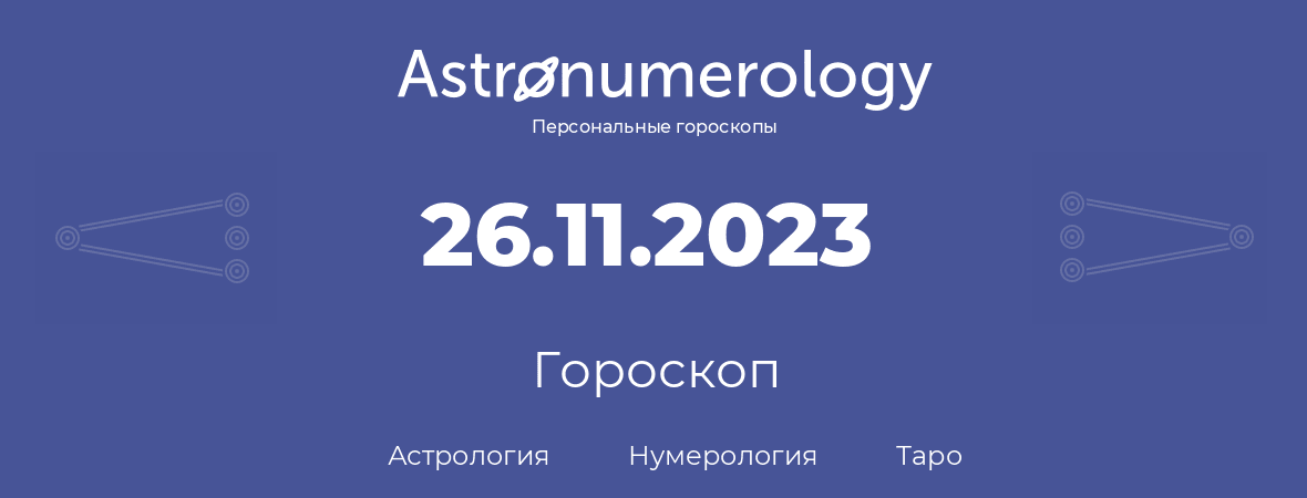 гороскоп астрологии, нумерологии и таро по дню рождения 26.11.2023 (26 ноября 2023, года)