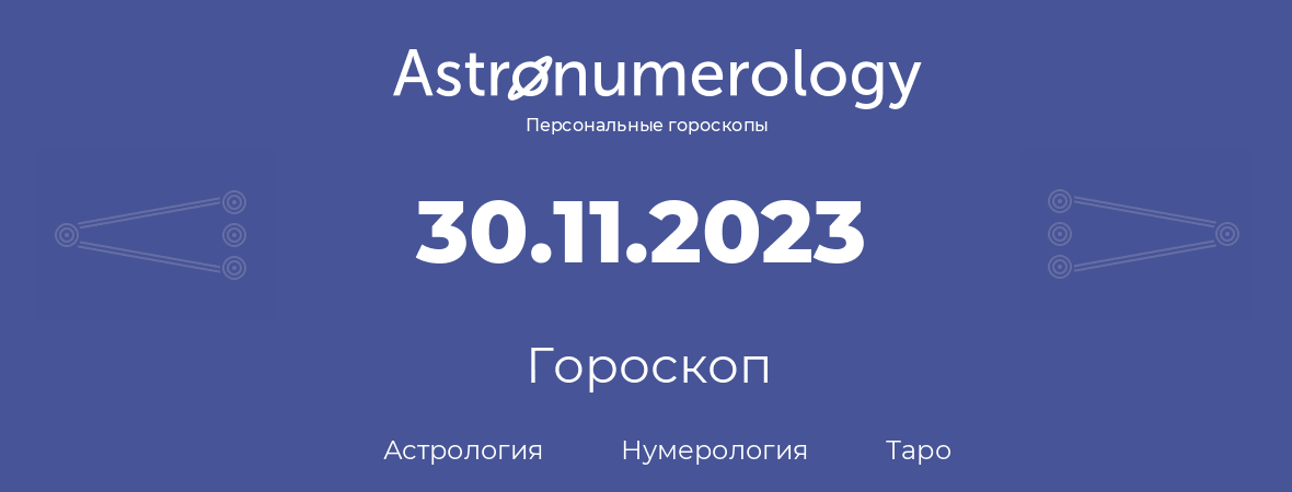 гороскоп астрологии, нумерологии и таро по дню рождения 30.11.2023 (30 ноября 2023, года)