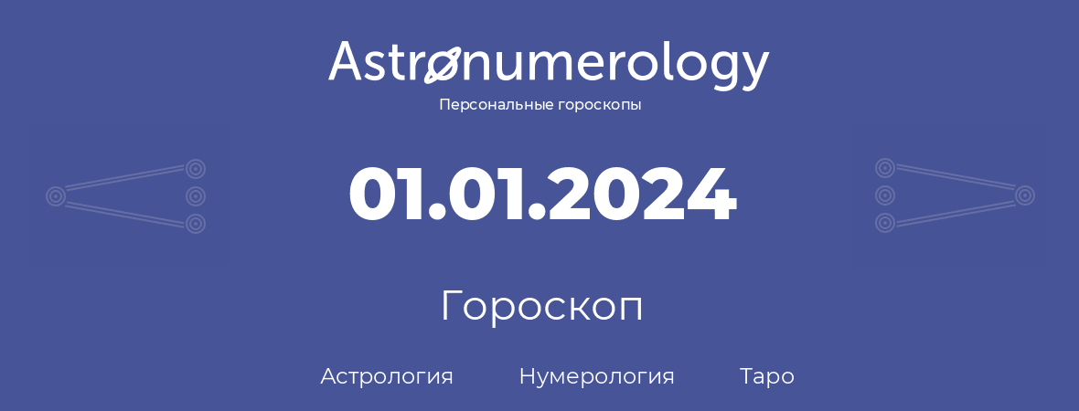 гороскоп астрологии, нумерологии и таро по дню рождения 01.01.2024 (01 января 2024, года)