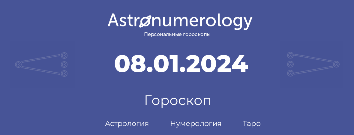 гороскоп астрологии, нумерологии и таро по дню рождения 08.01.2024 (8 января 2024, года)