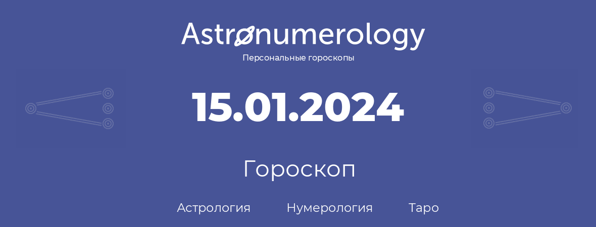 гороскоп астрологии, нумерологии и таро по дню рождения 15.01.2024 (15 января 2024, года)
