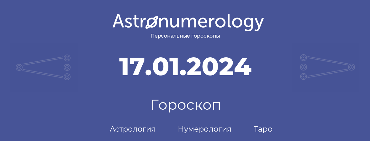 гороскоп астрологии, нумерологии и таро по дню рождения 17.01.2024 (17 января 2024, года)