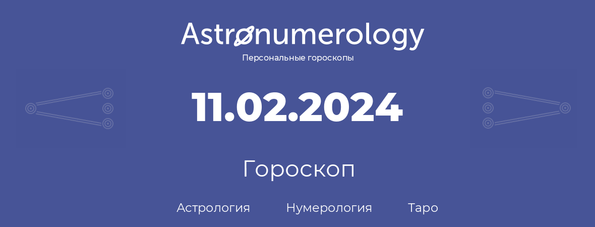 гороскоп астрологии, нумерологии и таро по дню рождения 11.02.2024 (11 февраля 2024, года)