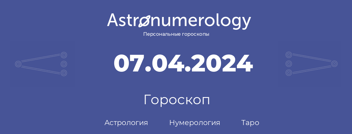 гороскоп астрологии, нумерологии и таро по дню рождения 07.04.2024 (7 апреля 2024, года)