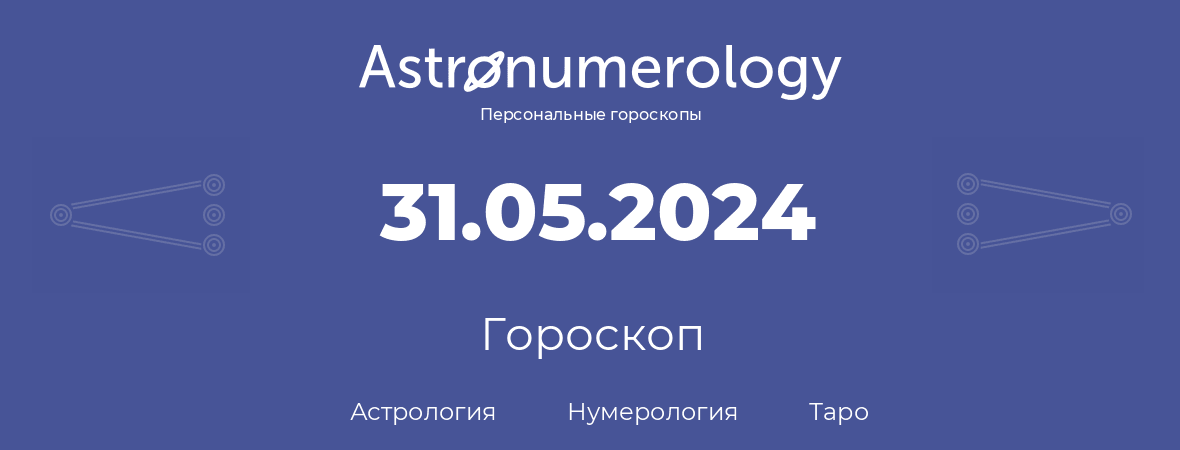 гороскоп астрологии, нумерологии и таро по дню рождения 31.05.2024 (31 мая 2024, года)