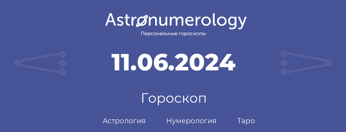 гороскоп астрологии, нумерологии и таро по дню рождения 11.06.2024 (11 июня 2024, года)