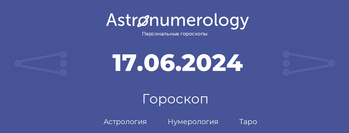 гороскоп астрологии, нумерологии и таро по дню рождения 17.06.2024 (17 июня 2024, года)