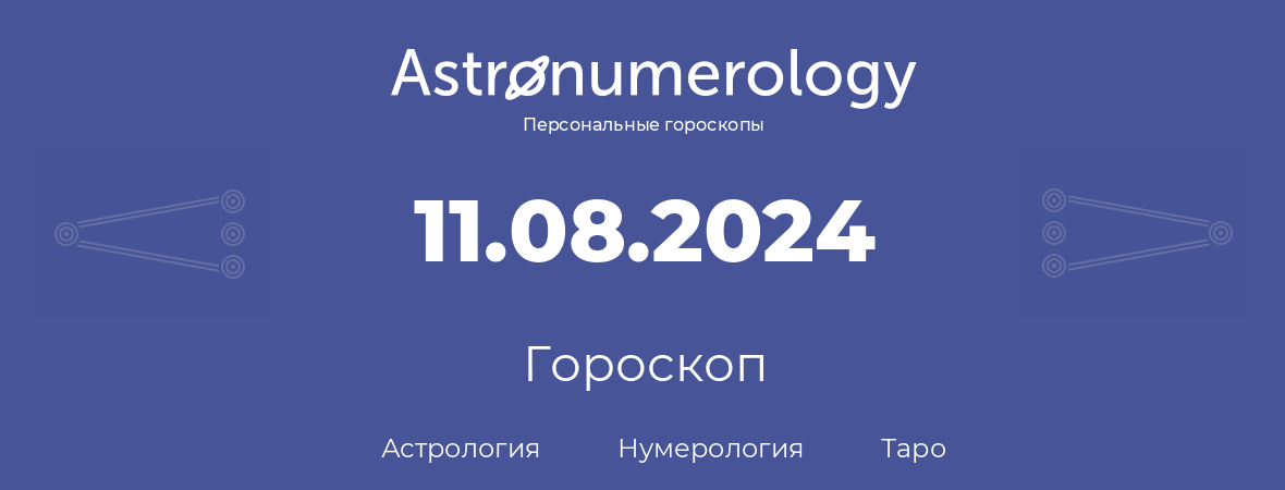 гороскоп астрологии, нумерологии и таро по дню рождения 11.08.2024 (11 августа 2024, года)