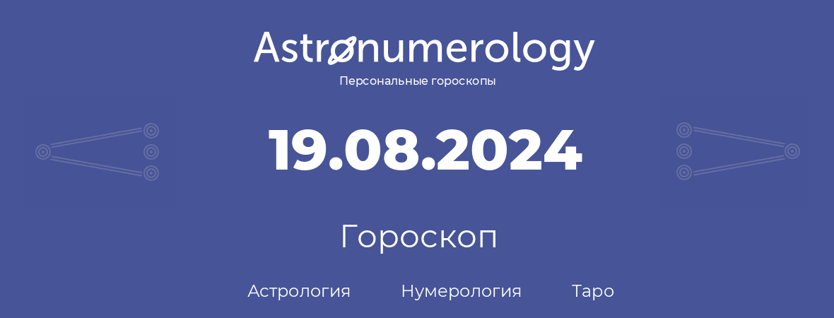 гороскоп астрологии, нумерологии и таро по дню рождения 19.08.2024 (19 августа 2024, года)