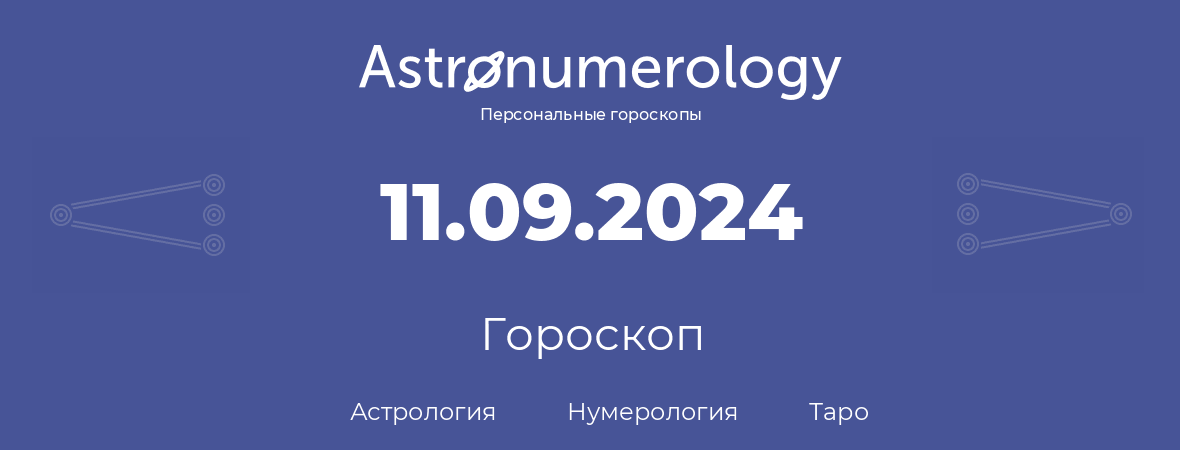 гороскоп астрологии, нумерологии и таро по дню рождения 11.09.2024 (11 сентября 2024, года)