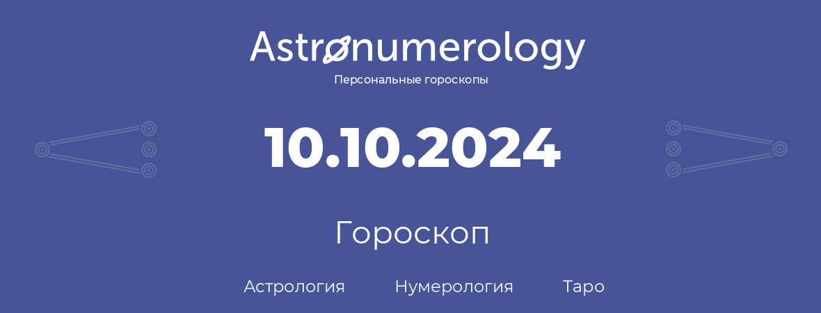 гороскоп астрологии, нумерологии и таро по дню рождения 10.10.2024 (10 октября 2024, года)