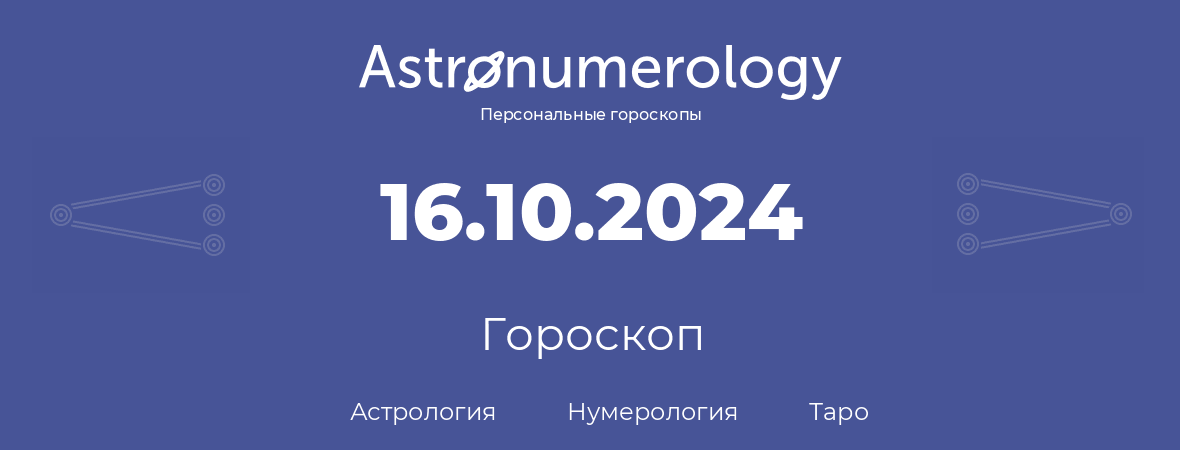 гороскоп астрологии, нумерологии и таро по дню рождения 16.10.2024 (16 октября 2024, года)