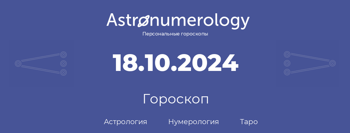 гороскоп астрологии, нумерологии и таро по дню рождения 18.10.2024 (18 октября 2024, года)
