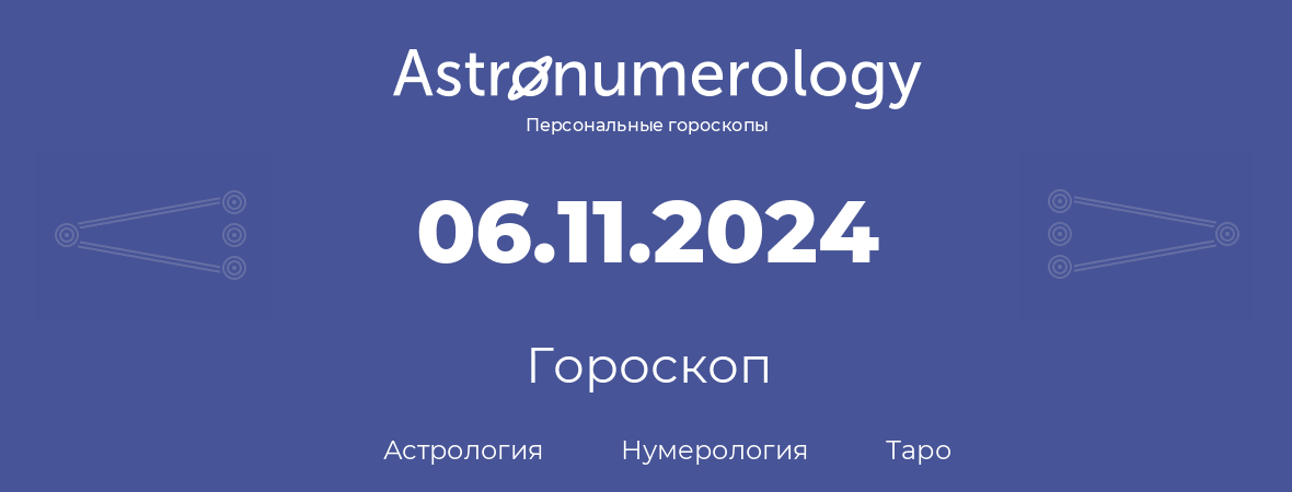 гороскоп астрологии, нумерологии и таро по дню рождения 06.11.2024 (6 ноября 2024, года)