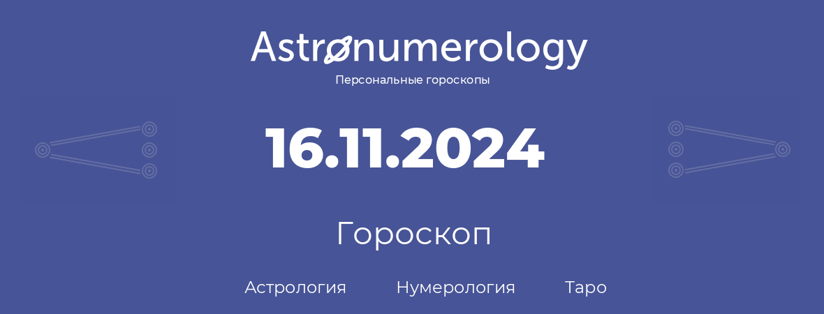 гороскоп астрологии, нумерологии и таро по дню рождения 16.11.2024 (16 ноября 2024, года)