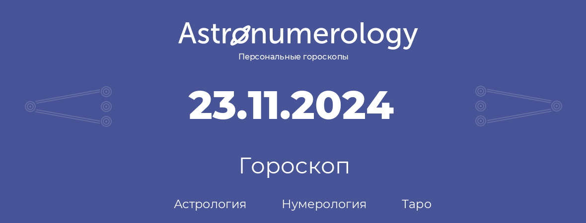 гороскоп астрологии, нумерологии и таро по дню рождения 23.11.2024 (23 ноября 2024, года)