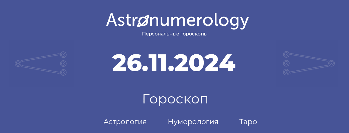 гороскоп астрологии, нумерологии и таро по дню рождения 26.11.2024 (26 ноября 2024, года)