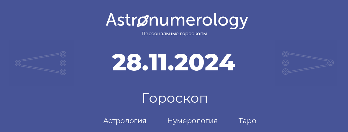 гороскоп астрологии, нумерологии и таро по дню рождения 28.11.2024 (28 ноября 2024, года)