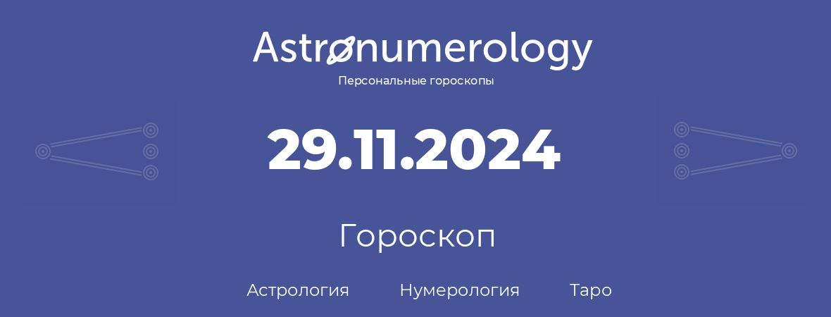 гороскоп астрологии, нумерологии и таро по дню рождения 29.11.2024 (29 ноября 2024, года)
